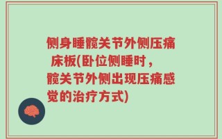 侧身睡髋关节外侧压痛 床板(卧位侧睡时，髋关节外侧出现压痛感觉的治疗方式)