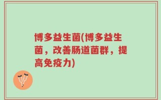 博多益生菌(博多益生菌，改善肠道菌群，提高免疫力)