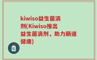 kiwiso益生菌滴剂(Kiwiso推出益生菌滴剂，助力肠道健康)