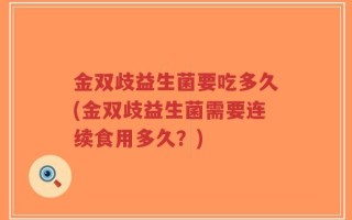 金双歧益生菌要吃多久(金双歧益生菌需要连续食用多久？)