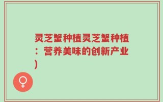 灵芝蟹种植灵芝蟹种植：营养美味的创新产业)