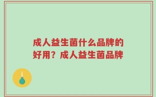 成人益生菌什么品牌的好用？成人益生菌品牌