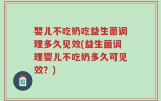 婴儿不吃奶吃益生菌调理多久见效(益生菌调理婴儿不吃奶多久可见效？)