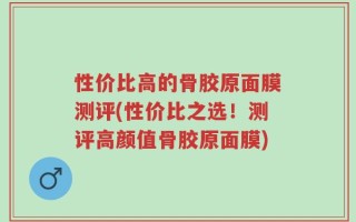性价比高的骨胶原面膜测评(性价比之选！测评高颜值骨胶原面膜)