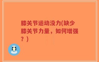 膝关节运动没力(缺少膝关节力量，如何增强？)