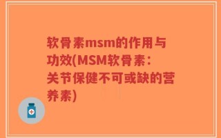 软骨素msm的作用与功效(MSM软骨素：关节保健不可或缺的营养素)