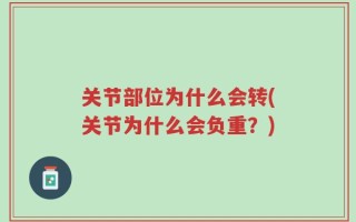 关节部位为什么会转(关节为什么会负重？)
