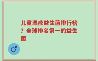 儿童湿疹益生菌排行榜？全球排名第一的益生菌