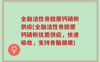 全融活性骨胶原钙磷粉供应(全融活性骨胶原钙磷粉优质供应，快速吸收，支持骨骼健康)
