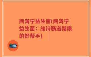 阿涛宁益生菌(阿涛宁益生菌：维持肠道健康的好帮手)