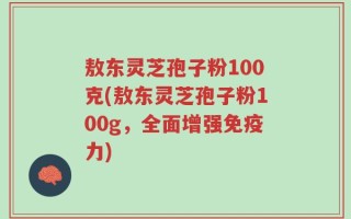 敖东灵芝孢子粉100克(敖东灵芝孢子粉100g，全面增强免疫力)