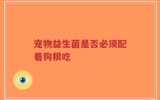 宠物益生菌是否必须配着狗粮吃
