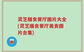 灵芝膳食餐厅图片大全(灵芝膳食餐厅美食图片合集)