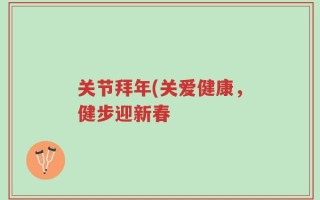 关节拜年(关爱健康，健步迎新春