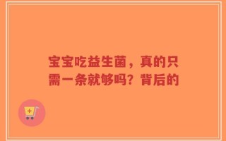 宝宝吃益生菌，真的只需一条就够吗？背后的