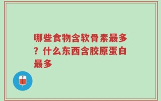 哪些食物含软骨素最多？什么东西含胶原蛋白最多