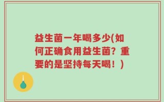 益生菌一年喝多少(如何正确食用益生菌？重要的是坚持每天喝！)