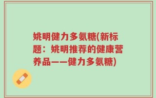 姚明健力多氨糖(新标题：姚明推荐的健康营养品——健力多氨糖)