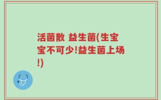 活菌散 益生菌(生宝宝不可少!益生菌上场!)