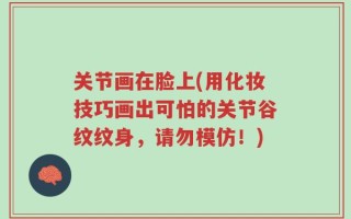 关节画在脸上(用化妆技巧画出可怕的关节谷纹纹身，请勿模仿！)