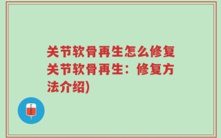 关节软骨再生怎么修复关节软骨再生：修复方法介绍)