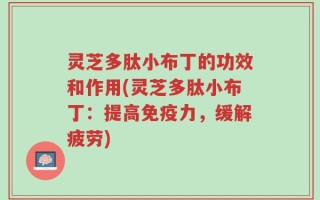 灵芝多肽小布丁的功效和作用(灵芝多肽小布丁：提高免疫力，缓解疲劳)
