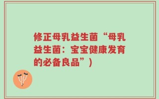 修正母乳益生菌“母乳益生菌：宝宝健康发育的必备良品”)