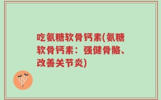 吃氨糖软骨钙素(氨糖软骨钙素：强健骨骼、改善关节炎)
