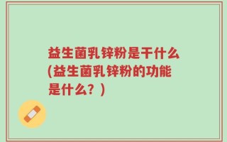 益生菌乳锌粉是干什么(益生菌乳锌粉的功能是什么？)