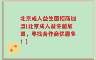 北京成人益生菌招商加盟(北京成人益生菌加盟，寻找合作商优惠多！)