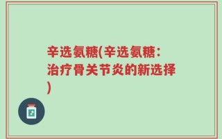 辛选氨糖(辛选氨糖：治疗骨关节炎的新选择)