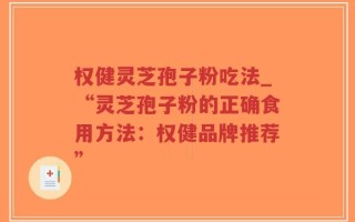 权健灵芝孢子粉吃法_“灵芝孢子粉的正确食用方法：权健品牌推荐”