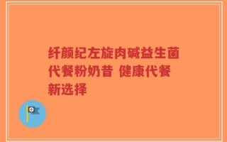 纤颜纪左旋肉碱益生菌代餐粉奶昔 健康代餐新选择