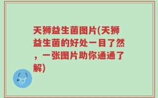 天狮益生菌图片(天狮益生菌的好处一目了然，一张图片助你通通了解)
