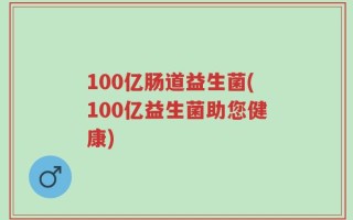 100亿肠道益生菌(100亿益生菌助您健康)