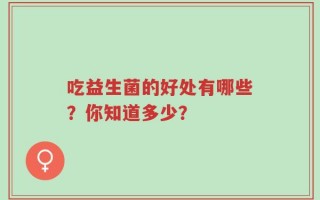 吃益生菌的好处有哪些？你知道多少？