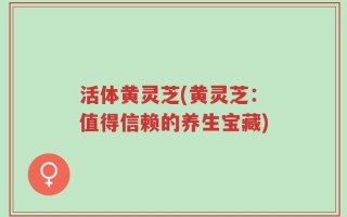 活体黄灵芝(黄灵芝：值得信赖的养生宝藏)