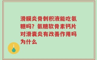 滑膜炎骨刺积液能吃氨糖吗？氨糖软骨素钙片对滑囊炎有改善作用吗为什么