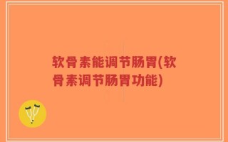 软骨素能调节肠胃(软骨素调节肠胃功能)