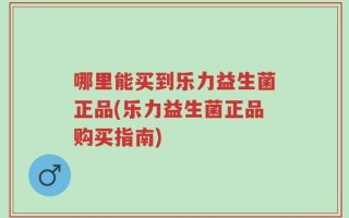 哪里能买到乐力益生菌正品(乐力益生菌正品购买指南)
