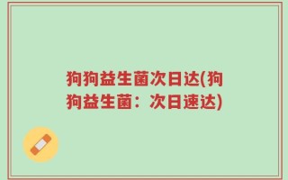 狗狗益生菌次日达(狗狗益生菌：次日速达)