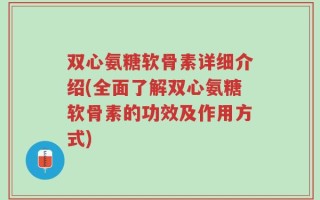 双心氨糖软骨素详细介绍(全面了解双心氨糖软骨素的功效及作用方式)