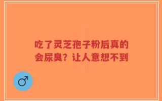 吃了灵芝孢子粉后真的会尿臭？让人意想不到