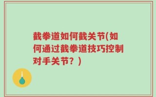 截拳道如何截关节(如何通过截拳道技巧控制对手关节？)