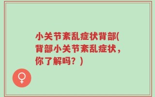小关节紊乱症状背部(背部小关节紊乱症状，你了解吗？)