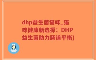 dhp益生菌猫咪_猫咪健康新选择：DHP益生菌助力肠道平衡)