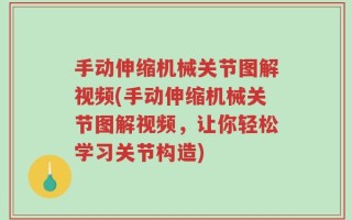 手动伸缩机械关节图解视频(手动伸缩机械关节图解视频，让你轻松学习关节构造)