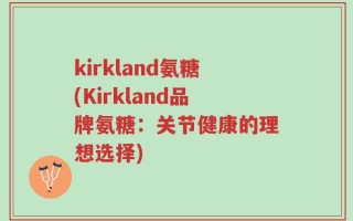kirkland氨糖(Kirkland品牌氨糖：关节健康的理想选择)