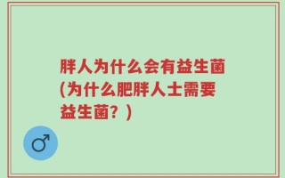 胖人为什么会有益生菌(为什么肥胖人士需要益生菌？)