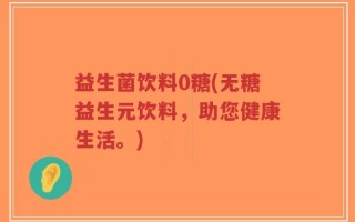 益生菌饮料0糖(无糖益生元饮料，助您健康生活。)
